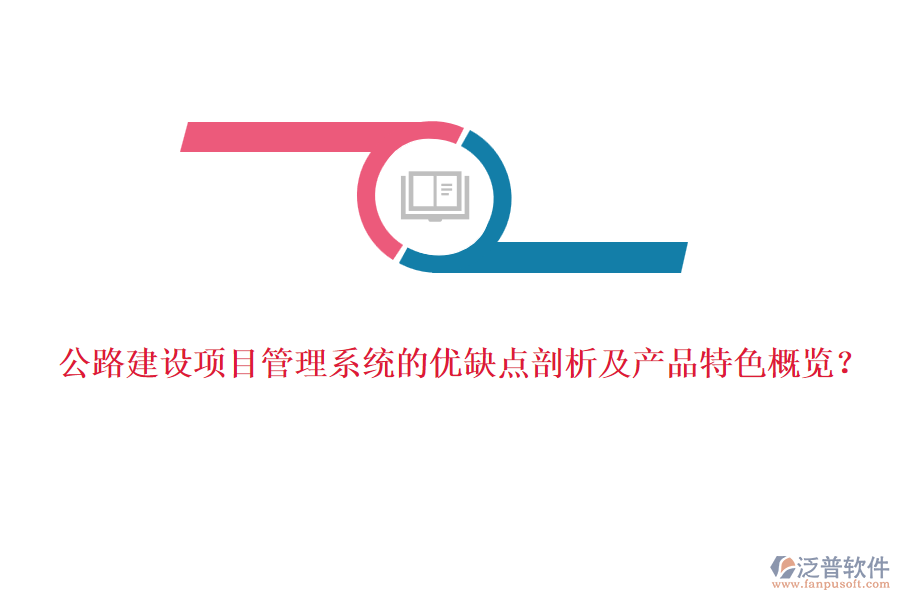 公路建設(shè)項(xiàng)目管理系統(tǒng)的優(yōu)缺點(diǎn)剖析及產(chǎn)品特色概覽？