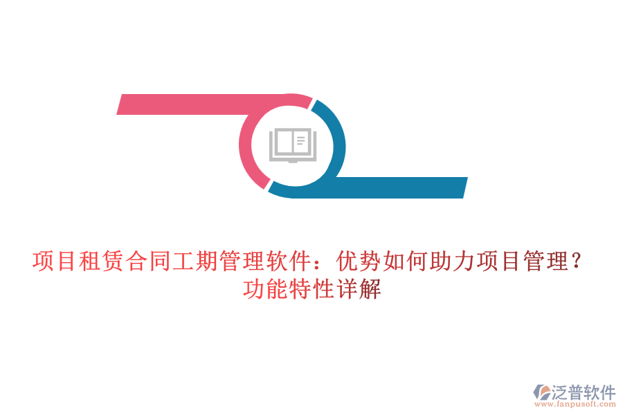 項目租賃合同工期管理軟件：優(yōu)勢如何助力項目管理？功能特性詳解