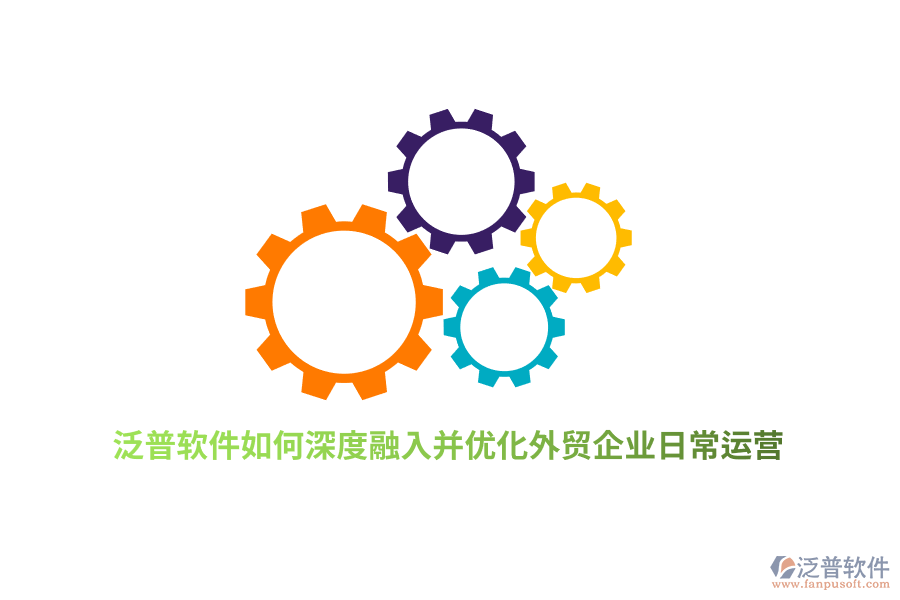 泛普軟件如何深度融入并優(yōu)化外貿(mào)企業(yè)日常運(yùn)營？