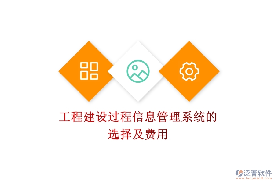 工程建設(shè)過(guò)程信息管理系統(tǒng)的選擇及費(fèi)用？