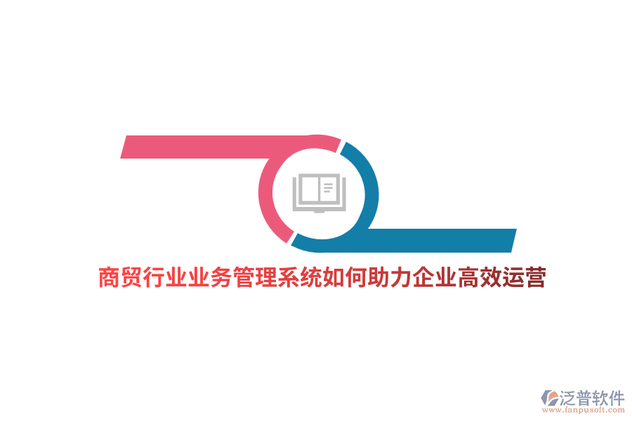 商貿(mào)行業(yè)業(yè)務(wù)管理系統(tǒng)如何助力企業(yè)高效運營？