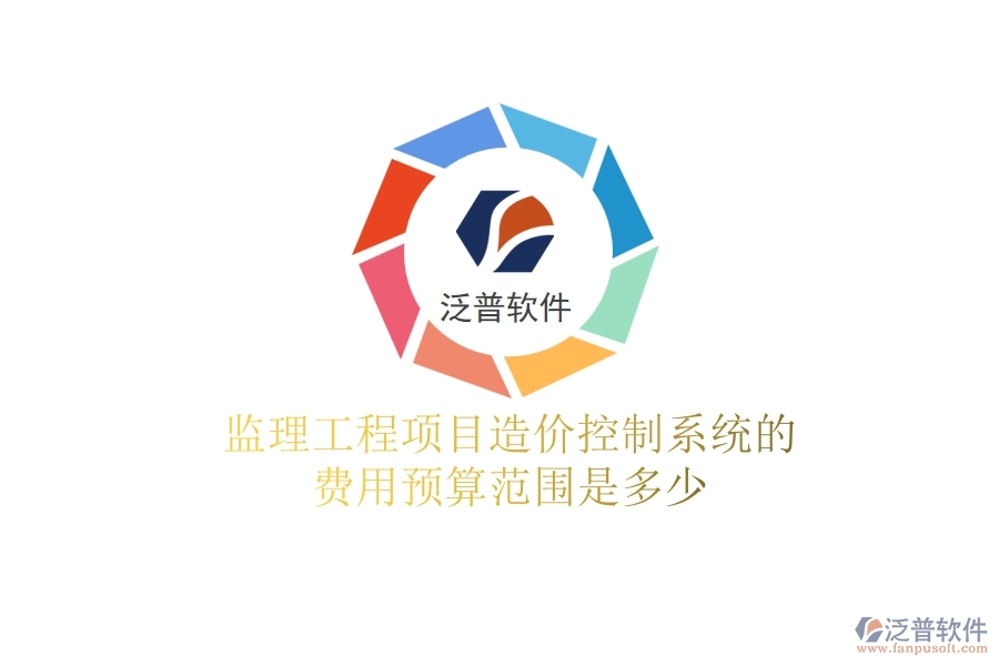 監(jiān)理工程項(xiàng)目造價(jià)控制系統(tǒng)的費(fèi)用預(yù)算范圍是多少？