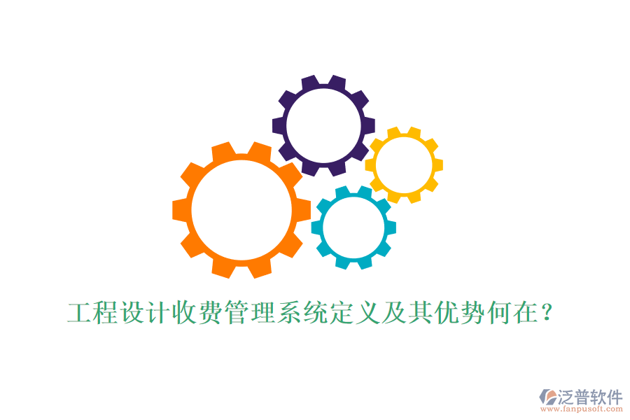 工程設計收費管理系統(tǒng)定義及其優(yōu)勢何在？