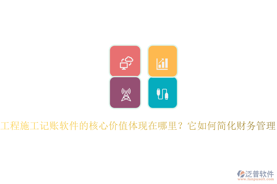 工程施工記賬軟件的核心價(jià)值體現(xiàn)在哪里？它如何簡化財(cái)務(wù)管理？