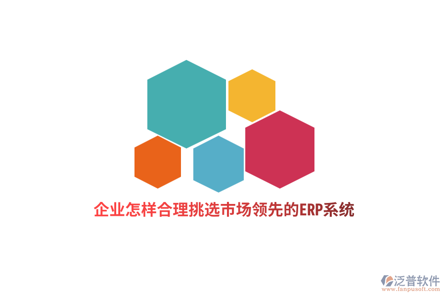 企業(yè)怎樣合理挑選市場領(lǐng)先的ERP系統(tǒng)？