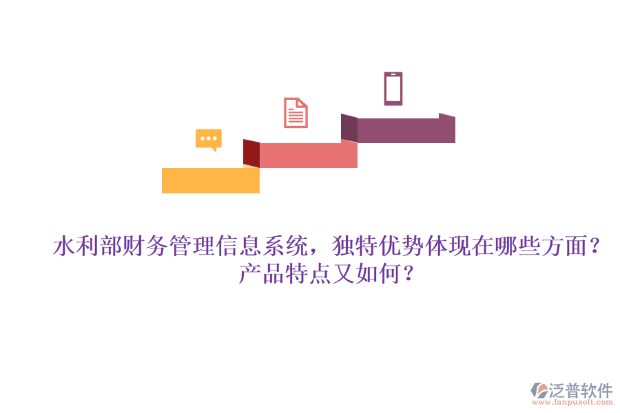 水利部財(cái)務(wù)管理信息系統(tǒng)，獨(dú)特優(yōu)勢(shì)體現(xiàn)在哪些方面？產(chǎn)品特點(diǎn)又如何？