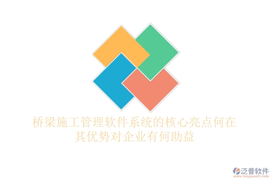 橋梁施工管理軟件系統(tǒng)的核心亮點(diǎn)何在？其優(yōu)勢對(duì)企業(yè)有何助益？