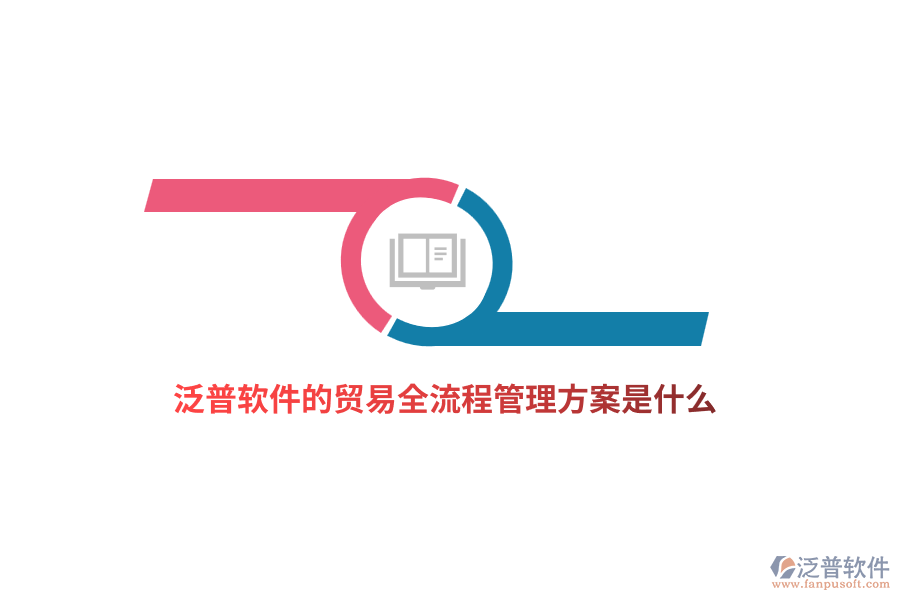 泛普軟件的貿(mào)易全流程管理方案是什么？