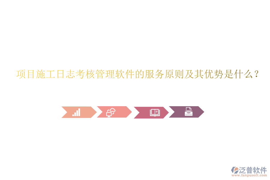 項目施工日志考核管理軟件的服務(wù)原則及其優(yōu)勢是什么？