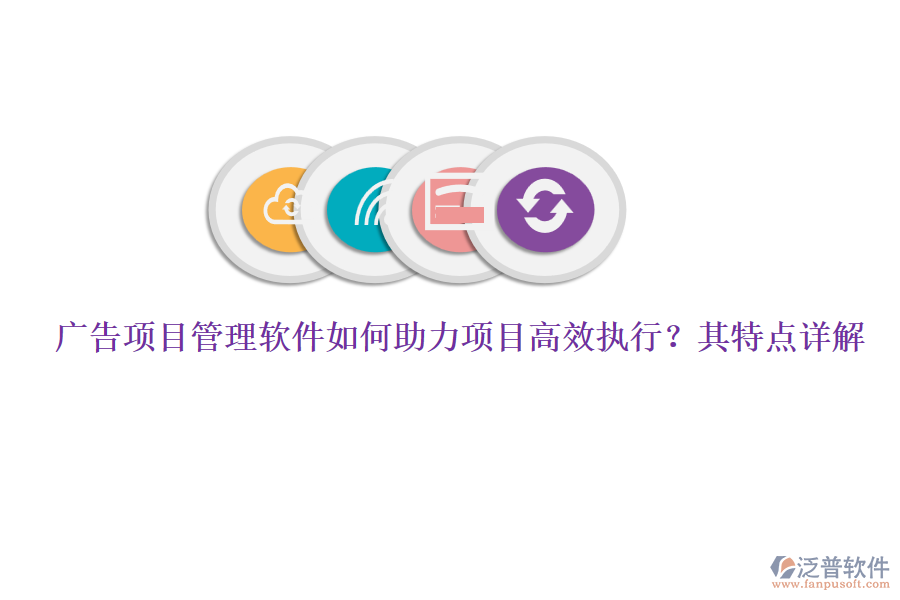廣告項目管理軟件如何助力項目高效執(zhí)行？其特點詳解