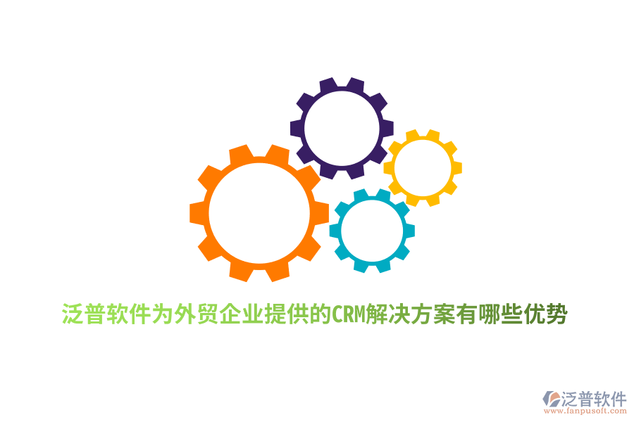 泛普軟件為外貿(mào)企業(yè)提供的CRM解決方案有哪些優(yōu)勢(shì)？