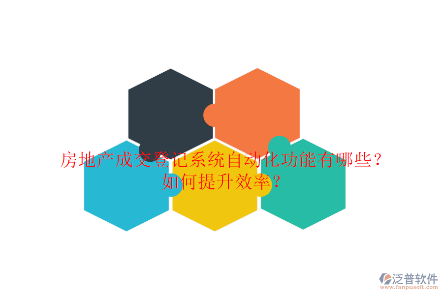 房地產(chǎn)成交登記系統(tǒng)自動(dòng)化功能有哪些？如何提升效率？