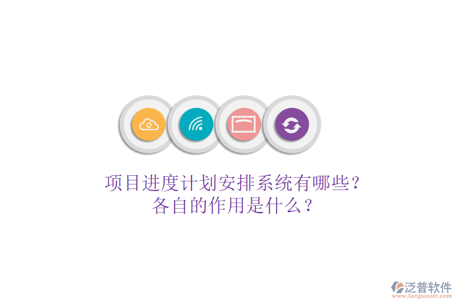 項(xiàng)目進(jìn)度計(jì)劃安排系統(tǒng)有哪些？各自的作用是什么？