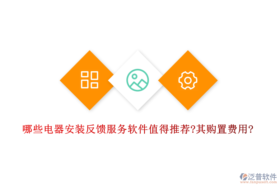哪些電器安裝反饋服務(wù)軟件值得推薦?其購置費(fèi)用?