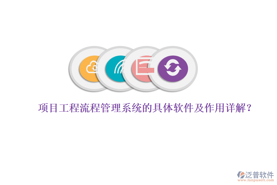 項目工程流程管理系統(tǒng)的具體軟件及作用詳解？