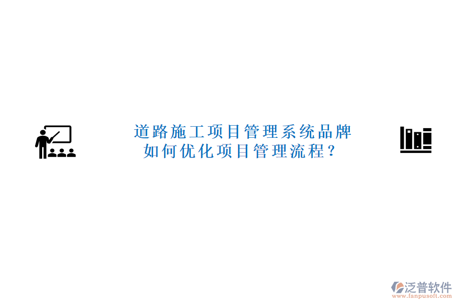 道路施工項目管理系統(tǒng)品牌及如何優(yōu)化項目管理流程？
