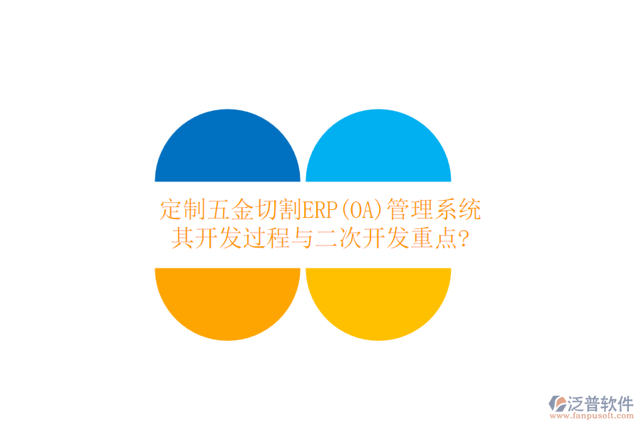定制五金切割ERP(OA)管理系統(tǒng)，其開發(fā)過程與二次開發(fā)重點(diǎn)?
