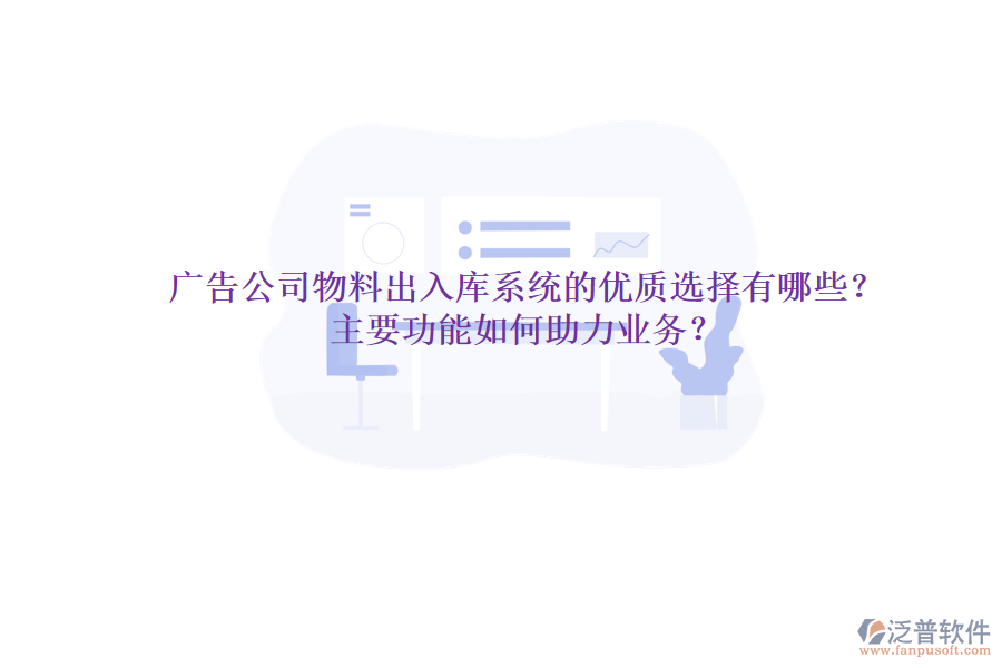 廣告公司物料出入庫系統(tǒng)的優(yōu)質(zhì)選擇有哪些？主要功能如何助力業(yè)務(wù)？