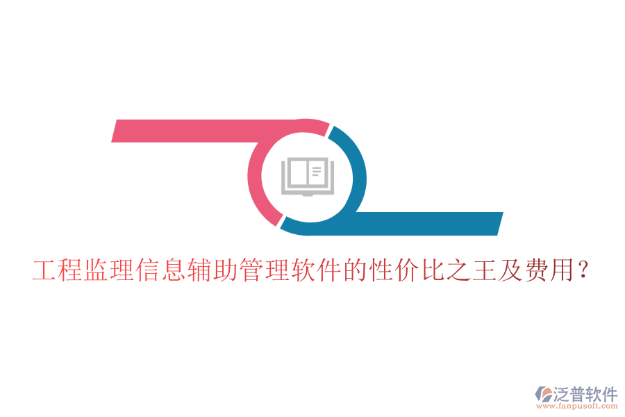 工程監(jiān)理信息輔助管理軟件的性價(jià)比之王及費(fèi)用？