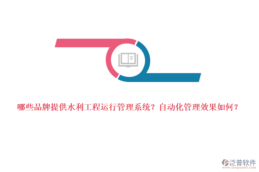 哪些品牌提供水利工程運(yùn)行管理系統(tǒng)？自動(dòng)化管理效果如何？