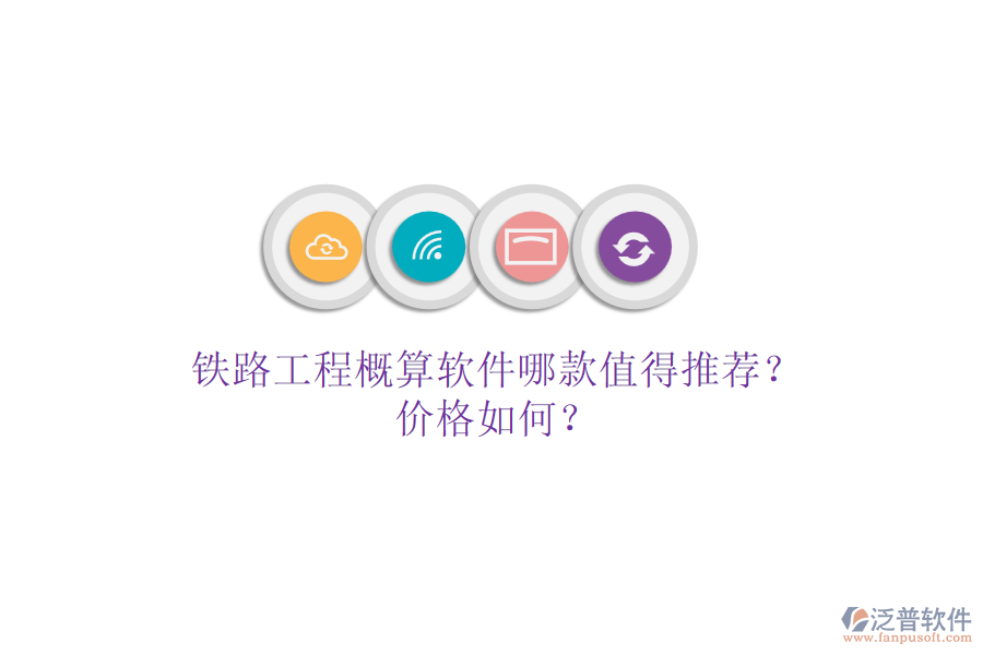 鐵路工程概算軟件哪款值得推薦？價格如何？