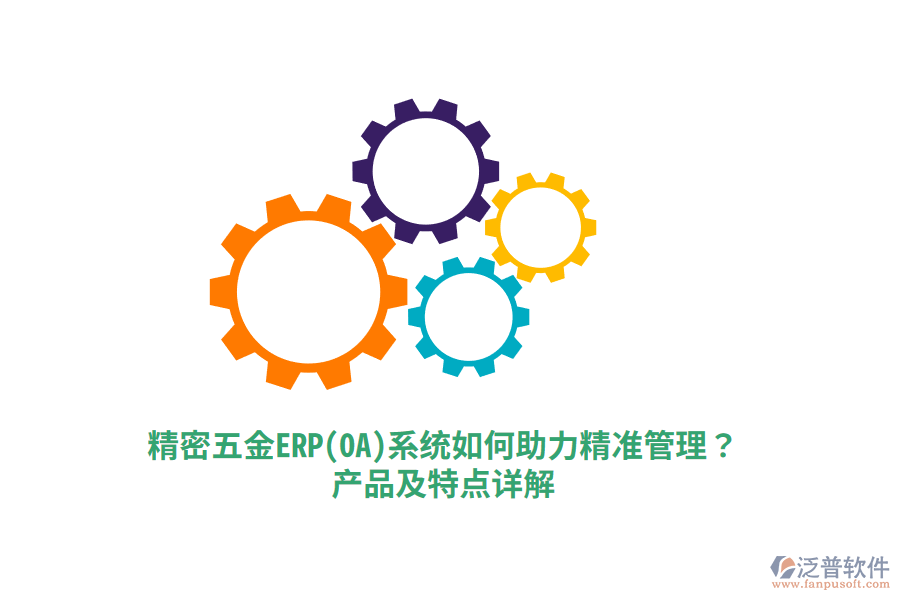精密五金ERP(OA)系統(tǒng)如何助力精準(zhǔn)管理？產(chǎn)品及特點(diǎn)詳解