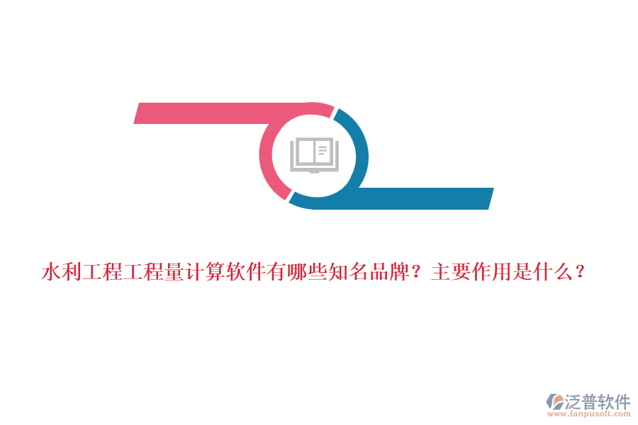 水利工程工程量計算軟件有哪些知名品牌？主要作用是什么？