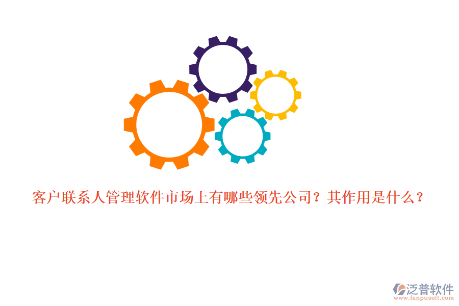 客戶(hù)聯(lián)系人管理軟件市場(chǎng)上有哪些領(lǐng)先公司？其作用是什么？