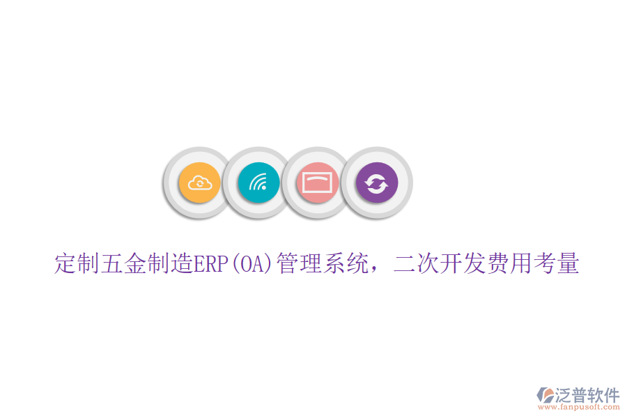 定制五金制造ERP(OA)管理系統(tǒng)，二次開發(fā)費(fèi)用考量