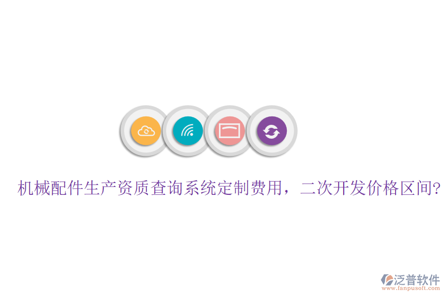 機(jī)械配件生產(chǎn)資質(zhì)查詢系統(tǒng)定制費(fèi)用，<a href=http://m.theonlineadagency.com/Implementation/kaifa/ target=_blank class=infotextkey>二次開發(fā)</a>價格區(qū)間?