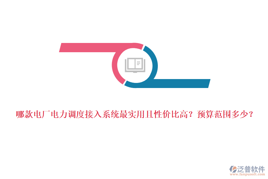 哪款電廠電力調(diào)度接入系統(tǒng)最實(shí)用且性價(jià)比高？預(yù)算范圍多少？