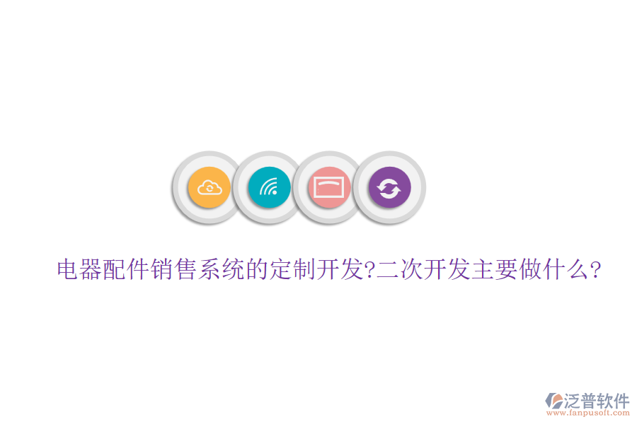 電器配件銷(xiāo)售系統(tǒng)的定制開(kāi)發(fā)?<a href=http://m.theonlineadagency.com/Implementation/kaifa/ target=_blank class=infotextkey>二次開(kāi)發(fā)</a>主要做什么?