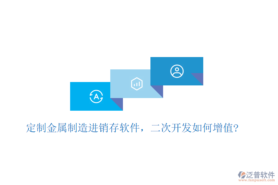 定制金屬制造進(jìn)銷存軟件，二次開發(fā)如何增值?