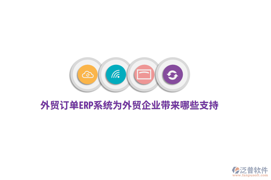 外貿(mào)訂單ERP系統(tǒng)為外貿(mào)企業(yè)帶來(lái)哪些支持?