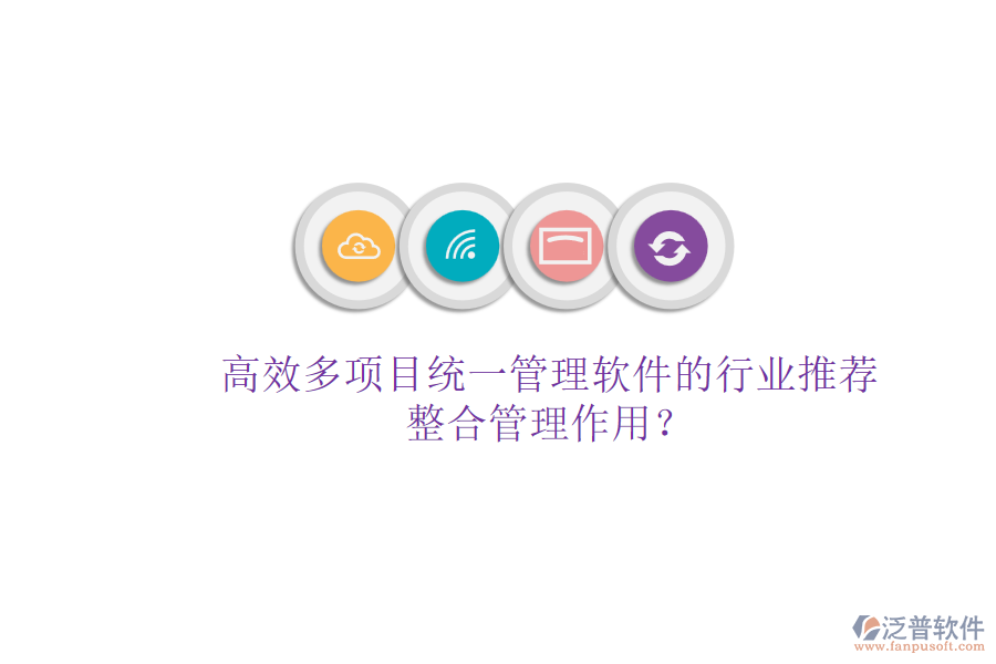 高效多項目統(tǒng)一管理軟件的行業(yè)推薦及其整合管理作用？