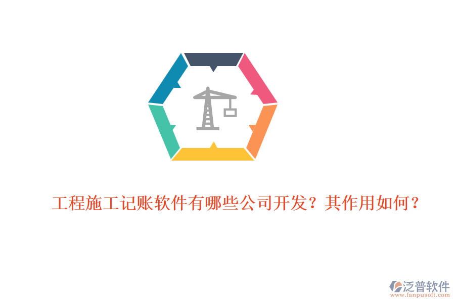 工程施工記賬軟件有哪些公司開(kāi)發(fā)？其作用如何？
