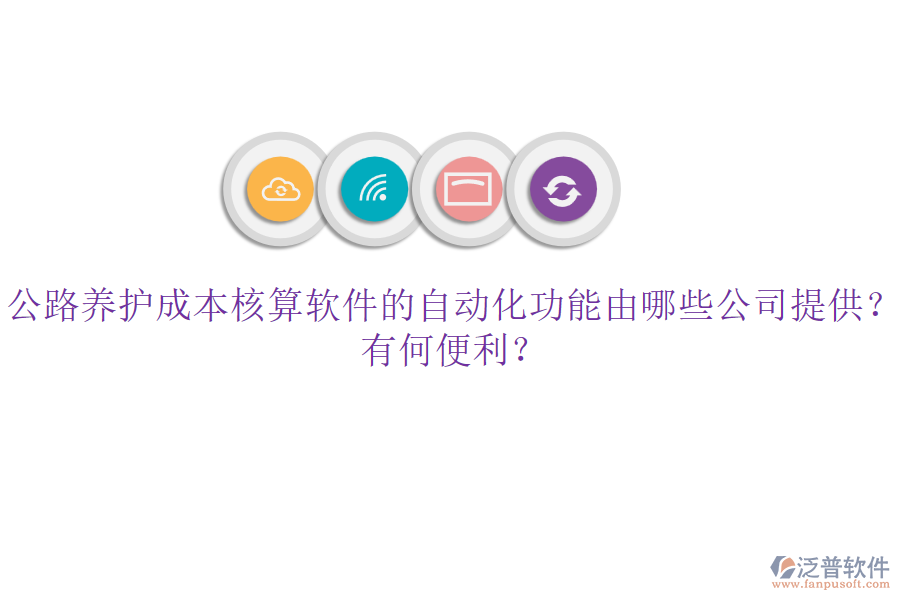 公路養(yǎng)護(hù)成本核算軟件的自動(dòng)化功能由哪些公司提供？有何便利？