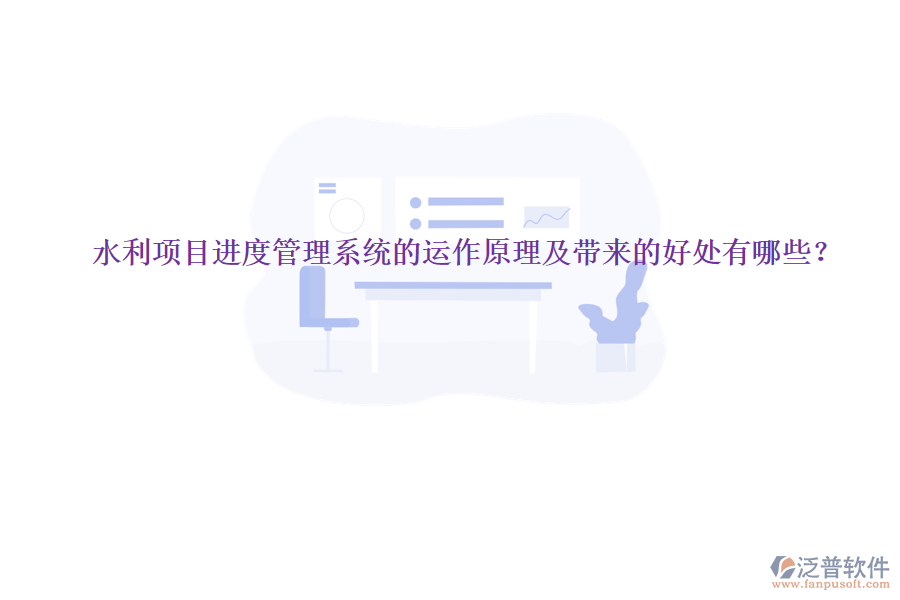 水利項目進度管理系統(tǒng)的運作原理及帶來的好處有哪些？