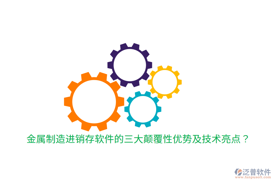 金屬制造進(jìn)銷存軟件的三大顛覆性優(yōu)勢及技術(shù)亮點？