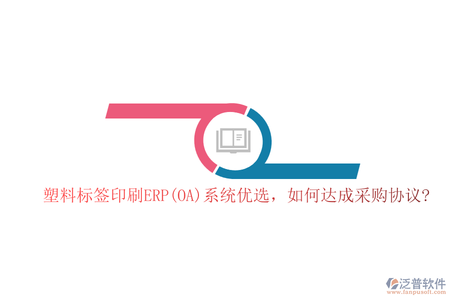 塑料標(biāo)簽印刷ERP(OA)系統(tǒng)優(yōu)選，如何達(dá)成采購協(xié)議?
