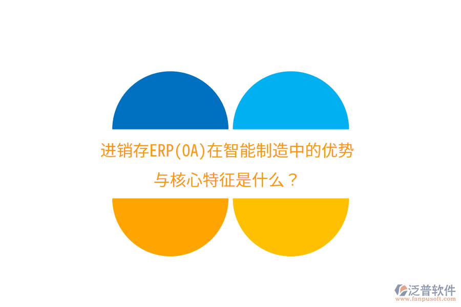 進(jìn)銷存ERP(OA)在智能制造中的優(yōu)勢(shì)與核心特征是什么？