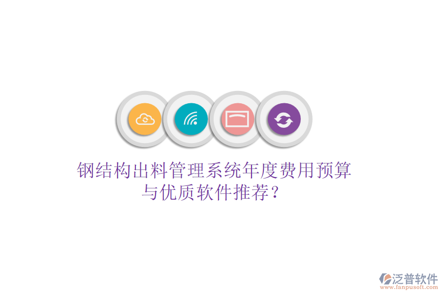鋼結(jié)構(gòu)出料管理系統(tǒng)年度費(fèi)用預(yù)算與優(yōu)質(zhì)軟件推薦？