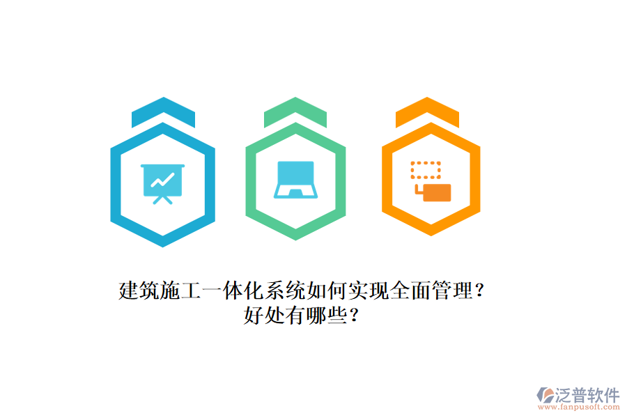 建筑施工一體化系統(tǒng)如何實(shí)現(xiàn)全面管理？好處有哪些？