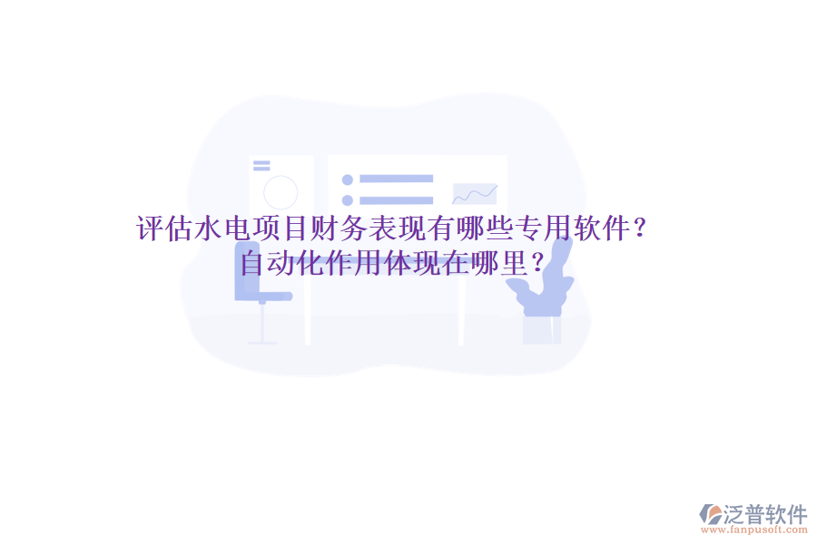 評(píng)估水電項(xiàng)目財(cái)務(wù)表現(xiàn)，有哪些專用軟件？自動(dòng)化作用體現(xiàn)在哪里？