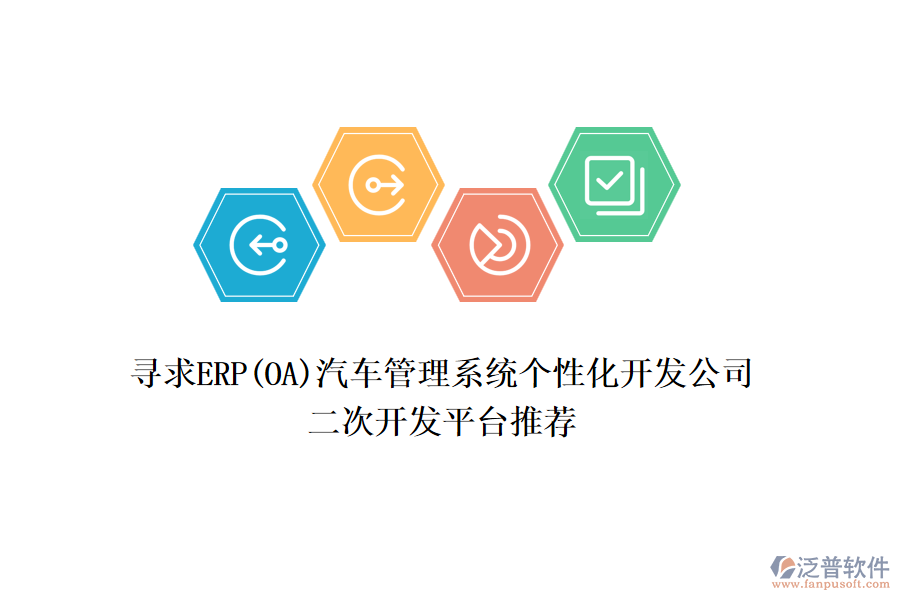 尋求ERP(OA)汽車管理系統(tǒng)個性化開發(fā)公司，二次開發(fā)平臺推薦