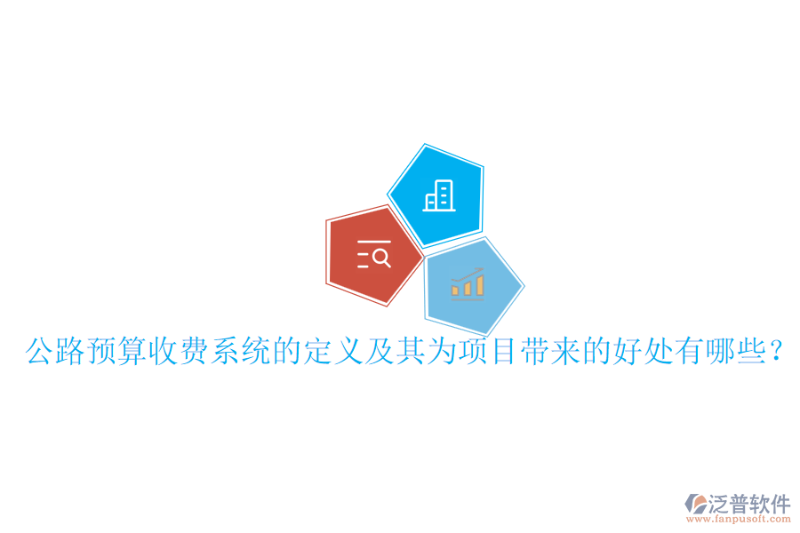 公路預算收費系統(tǒng)的定義及其為項目帶來的好處有哪些？