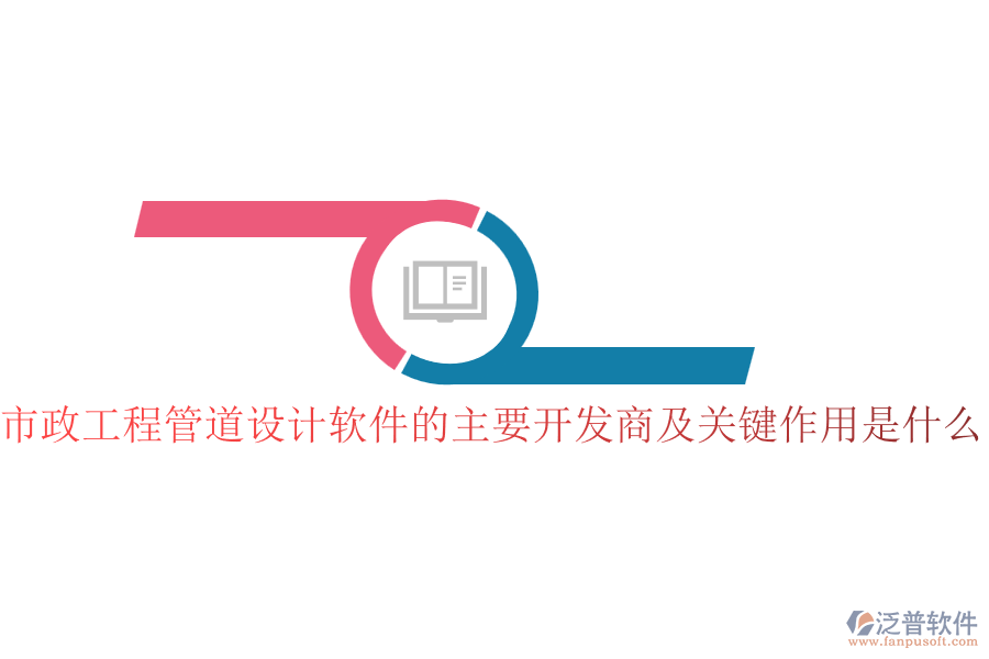 市政工程管道設(shè)計(jì)軟件的主要開發(fā)商及關(guān)鍵作用是什么？