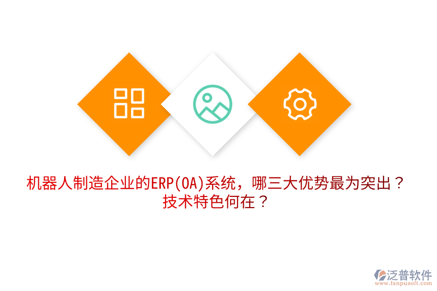 機(jī)器人制造企業(yè)的ERP(OA)系統(tǒng)，哪三大優(yōu)勢最為突出？技術(shù)特色何在？