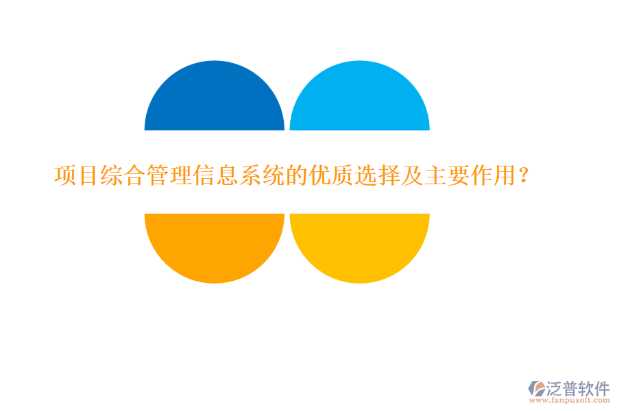 項(xiàng)目綜合管理信息系統(tǒng)的優(yōu)質(zhì)選擇及主要作用？