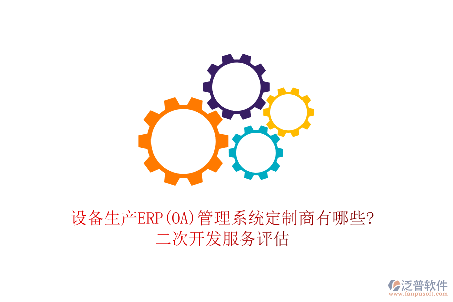 設(shè)備生產(chǎn)ERP(OA)管理系統(tǒng)定制商有哪些?<a href=http://m.theonlineadagency.com/Implementation/kaifa/ target=_blank class=infotextkey>二次開發(fā)</a>服務(wù)評估